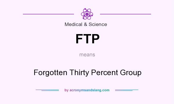 What does FTP mean? It stands for Forgotten Thirty Percent Group