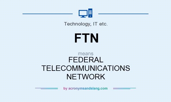 What does FTN mean? It stands for FEDERAL TELECOMMUNICATIONS NETWORK