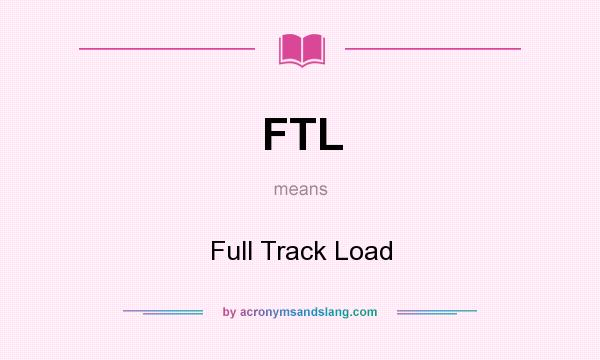 What does FTL mean? It stands for Full Track Load