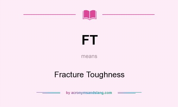 What does FT mean? It stands for Fracture Toughness