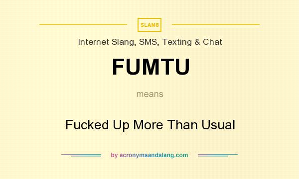 What does FUMTU mean? It stands for Fucked Up More Than Usual