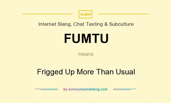 What does FUMTU mean? It stands for Frigged Up More Than Usual