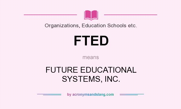 What does FTED mean? It stands for FUTURE EDUCATIONAL SYSTEMS, INC.
