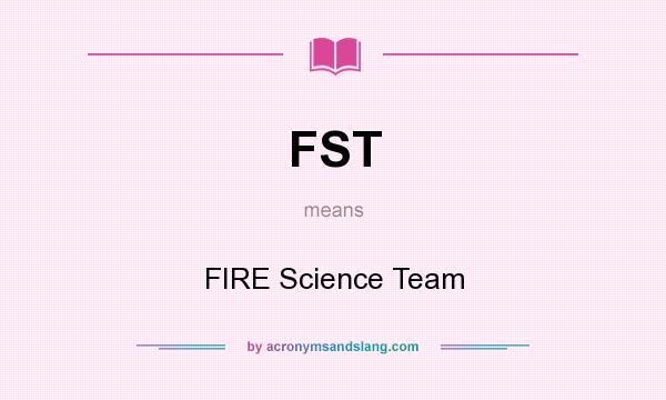 What does FST mean? It stands for FIRE Science Team