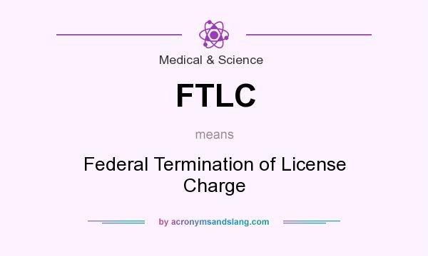 What does FTLC mean? It stands for Federal Termination of License Charge