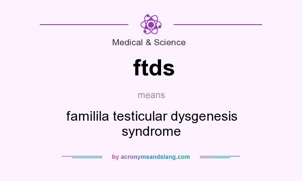 What does ftds mean? It stands for familila testicular dysgenesis syndrome