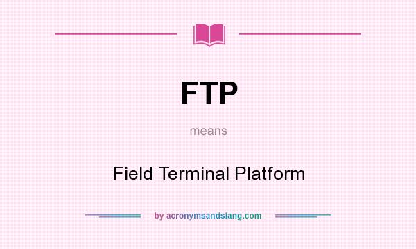What does FTP mean? It stands for Field Terminal Platform