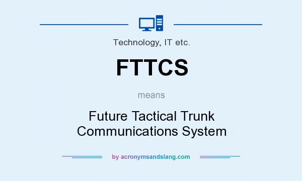 What does FTTCS mean? It stands for Future Tactical Trunk Communications System