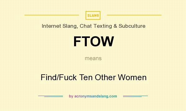 What does FTOW mean? It stands for Find/Fuck Ten Other Women
