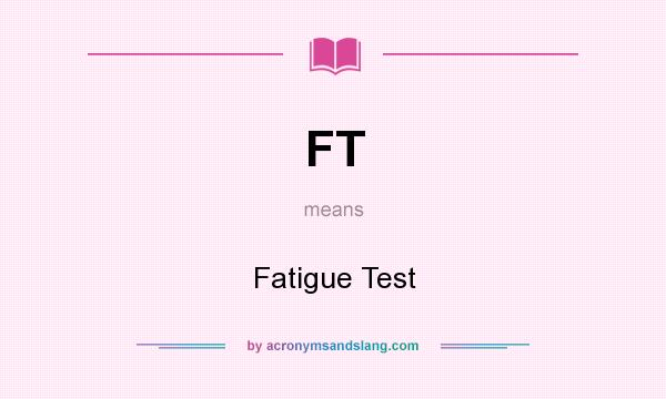 What does FT mean? It stands for Fatigue Test