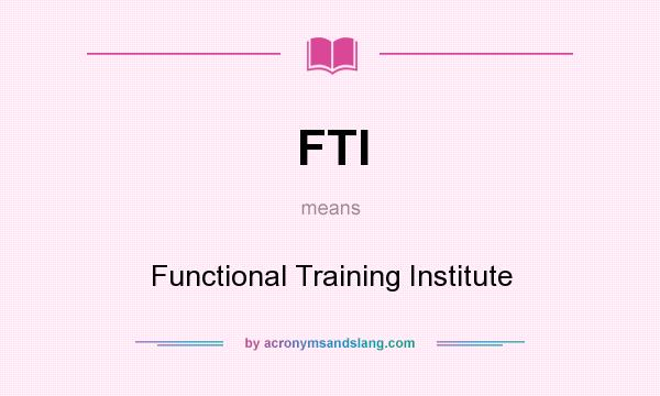 What does FTI mean? It stands for Functional Training Institute