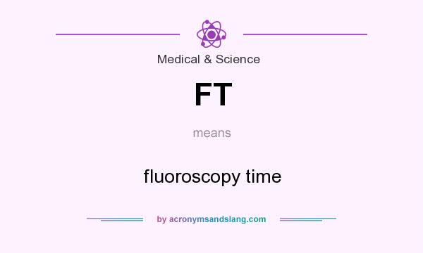What does FT mean? It stands for fluoroscopy time