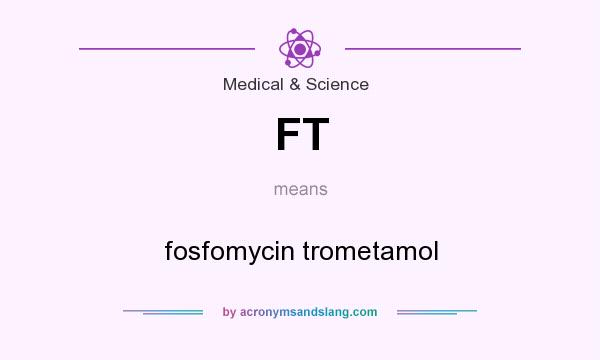 What does FT mean? It stands for fosfomycin trometamol