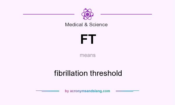 What does FT mean? It stands for fibrillation threshold