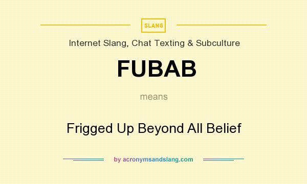 What does FUBAB mean? It stands for Frigged Up Beyond All Belief