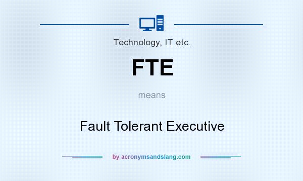 What does FTE mean? It stands for Fault Tolerant Executive