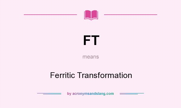 What does FT mean? It stands for Ferritic Transformation
