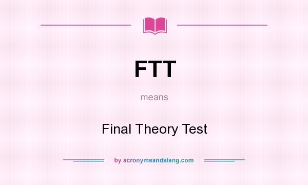 What does FTT mean? It stands for Final Theory Test