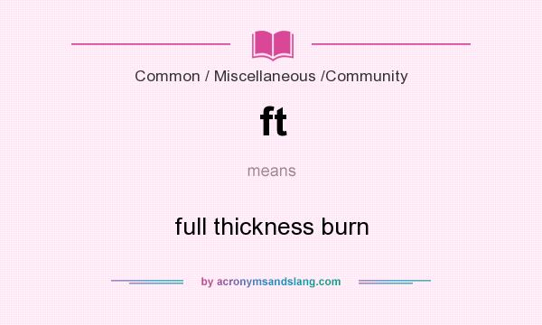 What does ft mean? It stands for full thickness burn