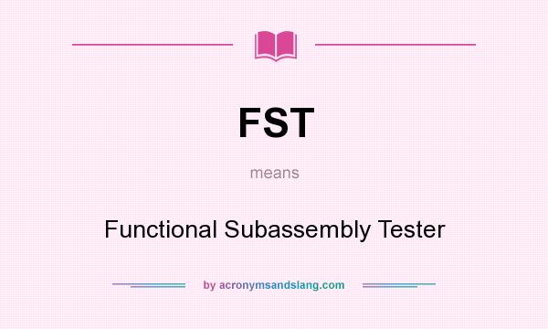 What does FST mean? It stands for Functional Subassembly Tester