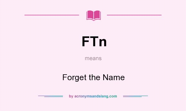What does FTn mean? It stands for Forget the Name