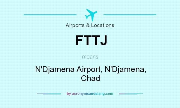 What does FTTJ mean? It stands for N`Djamena Airport, N`Djamena, Chad