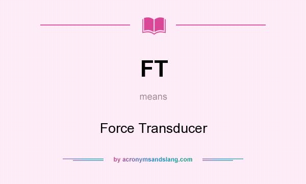 What does FT mean? It stands for Force Transducer