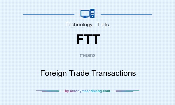 What does FTT mean? It stands for Foreign Trade Transactions