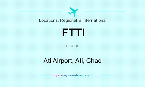 What does FTTI mean? It stands for Ati Airport, Ati, Chad