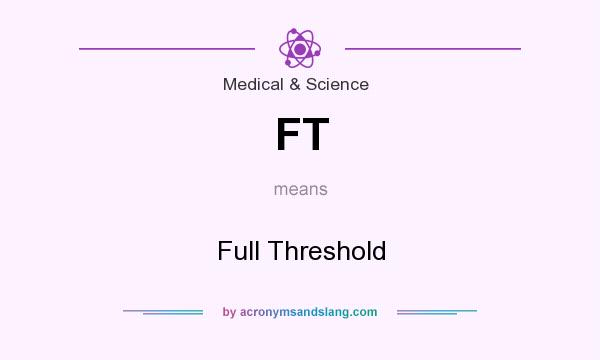 What does FT mean? It stands for Full Threshold