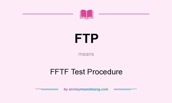 What does FTP mean? It stands for FFTF Test Procedure