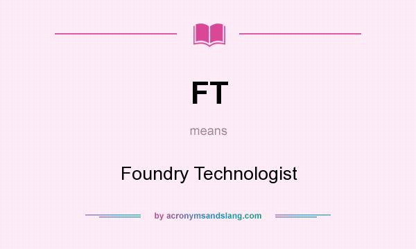 What does FT mean? It stands for Foundry Technologist