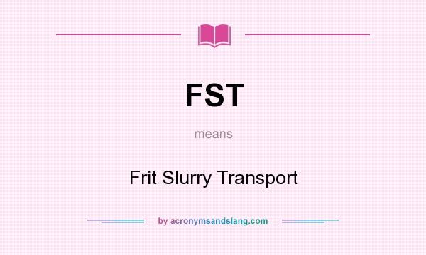 What does FST mean? It stands for Frit Slurry Transport
