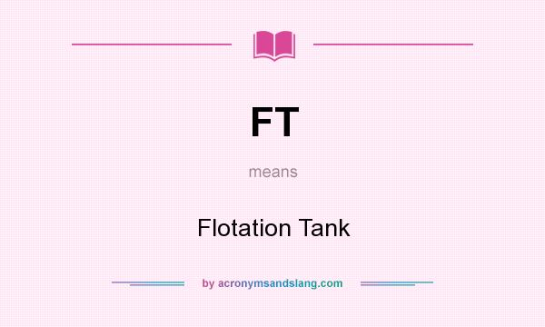 What does FT mean? It stands for Flotation Tank