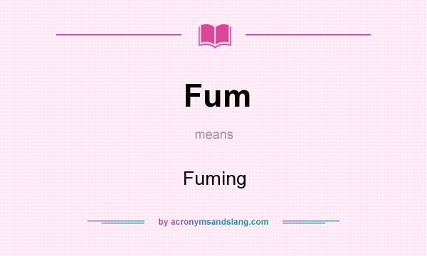 What does Fum mean? It stands for Fuming