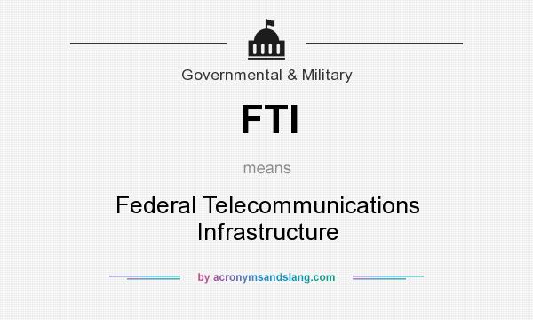 What does FTI mean? It stands for Federal Telecommunications Infrastructure