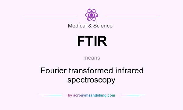 What does FTIR mean? It stands for Fourier transformed infrared spectroscopy