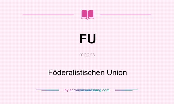 What does FU mean? It stands for Föderalistischen Union