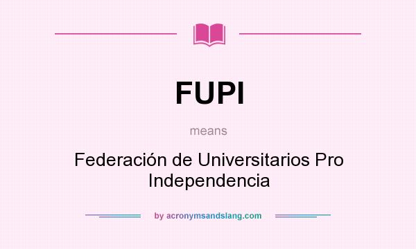 What does FUPI mean? It stands for Federación de Universitarios Pro Independencia