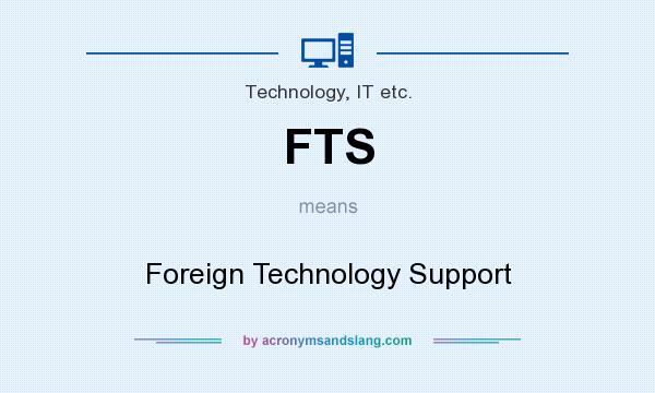 What does FTS mean? It stands for Foreign Technology Support