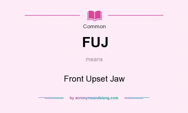 What does FUJ mean? It stands for Front Upset Jaw