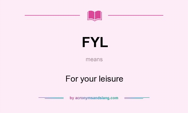 What does FYL mean? It stands for For your leisure