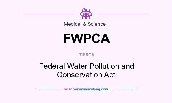 What does FWPCA mean? It stands for Federal Water Pollution and Conservation Act