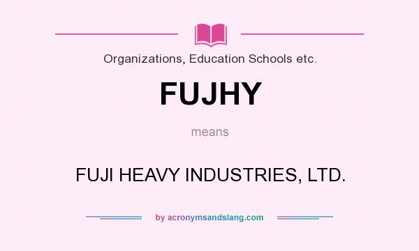 What does FUJHY mean? It stands for FUJI HEAVY INDUSTRIES, LTD.