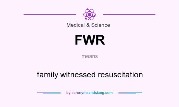 What does FWR mean? It stands for family witnessed resuscitation
