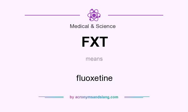 What does FXT mean? It stands for fluoxetine