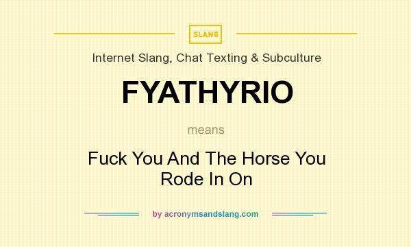 What does FYATHYRIO mean? It stands for Fuck You And The Horse You Rode In On