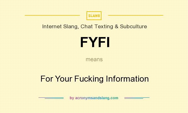 What does FYFI mean? It stands for For Your Fucking Information