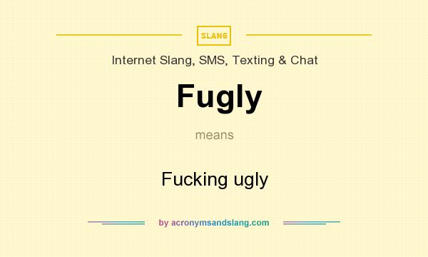 What does Fugly mean? It stands for Fucking ugly
