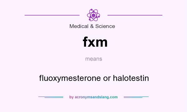 What does fxm mean? It stands for fluoxymesterone or halotestin